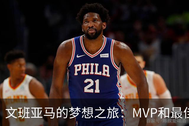 文班亚马的梦想之旅：MVP和最佳防守奖双丰收计划